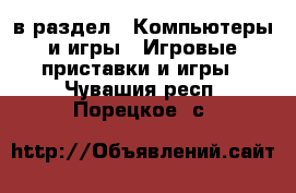  в раздел : Компьютеры и игры » Игровые приставки и игры . Чувашия респ.,Порецкое. с.